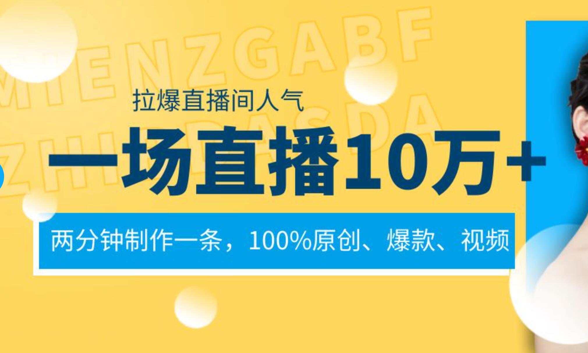 一场直播10万+，两分钟制作一条，100%原创、爆款、视频， 给视频号卖货直播间倒流，从而拉爆直播间人气网创吧-网创项目资源站-副业项目-创业项目-搞钱项目搞钱网创吧