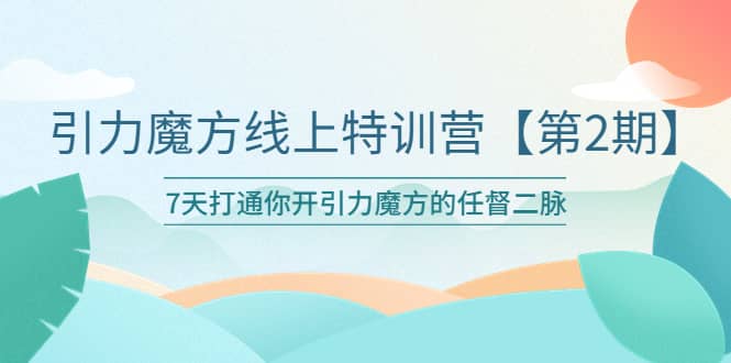 引力魔方线上特训营【第二期】五月新课，7天打通你开引力魔方的任督二脉网创吧-网创项目资源站-副业项目-创业项目-搞钱项目搞钱网创吧