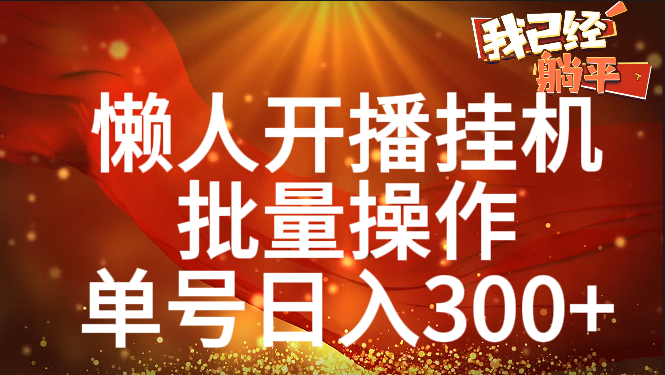 单号日入300+ 懒人开播挂机  批量操作网创吧-网创项目资源站-副业项目-创业项目-搞钱项目搞钱网创吧