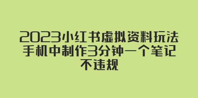 2023小红书虚拟资料玩法，手机中制作3分钟一个笔记不违规搞钱网创吧-网创项目资源站-副业项目-创业项目-搞钱项目搞钱网创吧