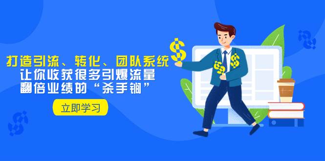 教你打造引流、转化、团队系统，让你收获很多引爆流量、翻倍业绩的“杀手锏”网创吧-网创项目资源站-副业项目-创业项目-搞钱项目搞钱网创吧