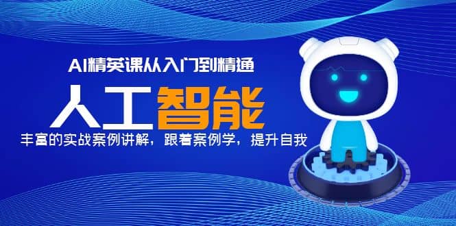 AI精英课从入门到精通，丰富的实战案例讲解，跟着案例学，提升自我搞钱网创吧-网创项目资源站-副业项目-创业项目-搞钱项目搞钱网创吧
