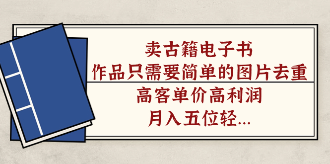 卖古籍电子书，作品只需要简单的图片去重，高客单价高利润，月入五位轻轻松松搞钱网创吧-网创项目资源站-副业项目-创业项目-搞钱项目搞钱网创吧