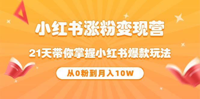 《小红书涨粉变现营》21天带你掌握小红书爆款玩法 从0粉到月入10W搞钱网创吧-网创项目资源站-副业项目-创业项目-搞钱项目搞钱网创吧