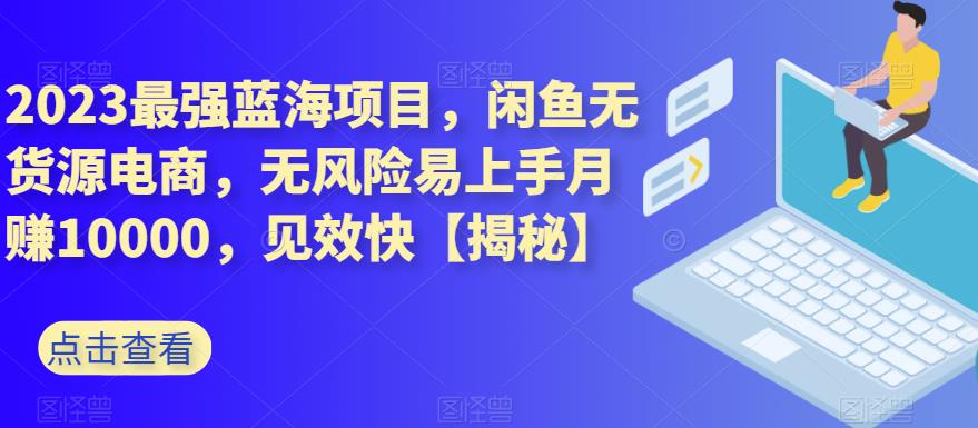 2023最强蓝海项目，闲鱼无货源电商，无风险易上手月赚10000，见效快【揭秘】网创吧-网创项目资源站-副业项目-创业项目-搞钱项目搞钱网创吧