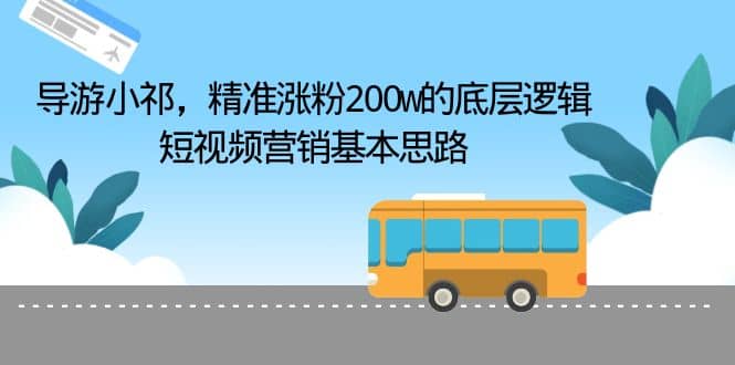 导游小祁，精准涨粉200w的底层逻辑，短视频营销基本思路搞钱网创吧-网创项目资源站-副业项目-创业项目-搞钱项目搞钱网创吧