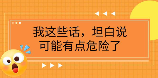 某公众号付费文章《我这些话，坦白说，可能有点危险了》网创吧-网创项目资源站-副业项目-创业项目-搞钱项目搞钱网创吧