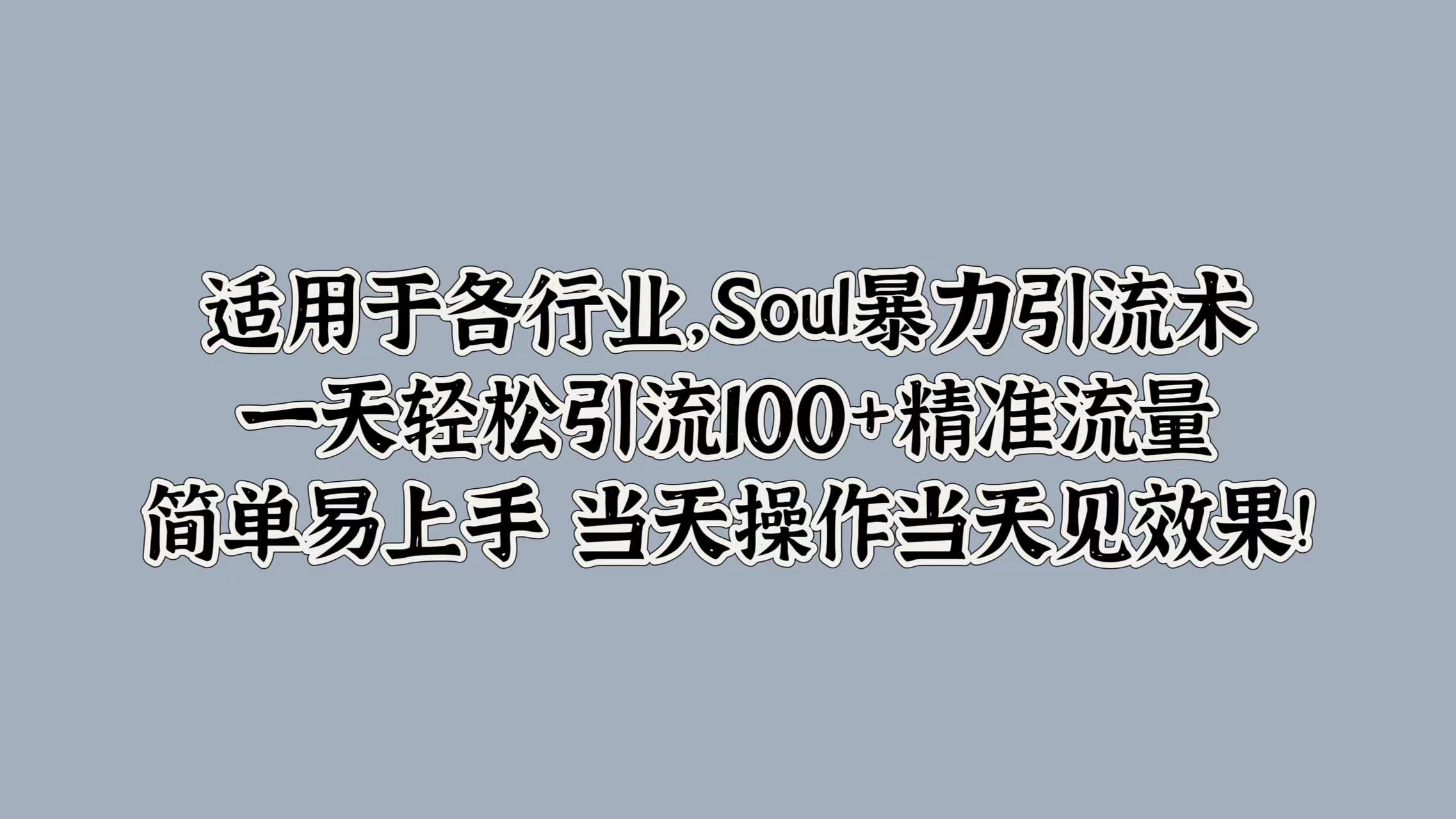 适用于各行业，Soul暴力引流术，一天轻松引流100+精准流量，简单易上手 当天操作当天见效果!搞钱网创吧-网创项目资源站-副业项目-创业项目-搞钱项目搞钱网创吧