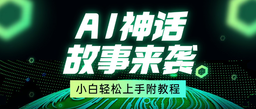 超燃AI神话故事，超级涨粉赛道，7天涨粉1万，单日变现1500+，小白也能轻松上手（附详细教程）网创吧-网创项目资源站-副业项目-创业项目-搞钱项目搞钱网创吧
