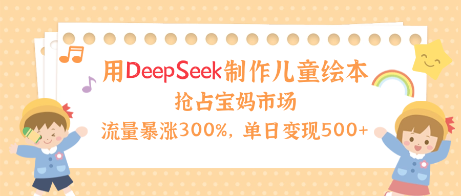 用Deepseek制作儿童绘本，流量暴涨300%，抢占宝妈儿童市场，单日变现500+！网创吧-网创项目资源站-副业项目-创业项目-搞钱项目搞钱网创吧