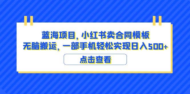 蓝海项目 小红书卖合同模板 无脑搬运 一部手机日入500+（教程+4000份模板）网创吧-网创项目资源站-副业项目-创业项目-搞钱项目搞钱网创吧