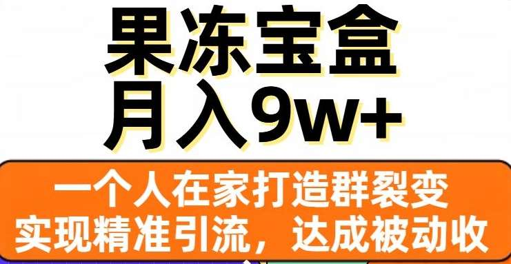 果冻宝盒，通过精准引流和裂变群，实现被动收入，日入3000+搞钱网创吧-网创项目资源站-副业项目-创业项目-搞钱项目搞钱网创吧
