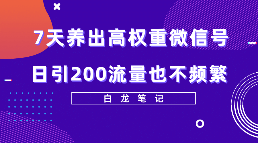 7天养出高权重微信号，日引200流量也不频繁，方法价值3680元网创吧-网创项目资源站-副业项目-创业项目-搞钱项目搞钱网创吧