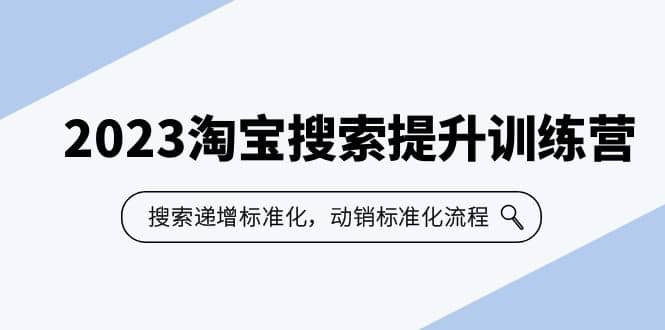 2023淘宝搜索-提升训练营，搜索-递增标准化，动销标准化流程（7节课）搞钱网创吧-网创项目资源站-副业项目-创业项目-搞钱项目搞钱网创吧