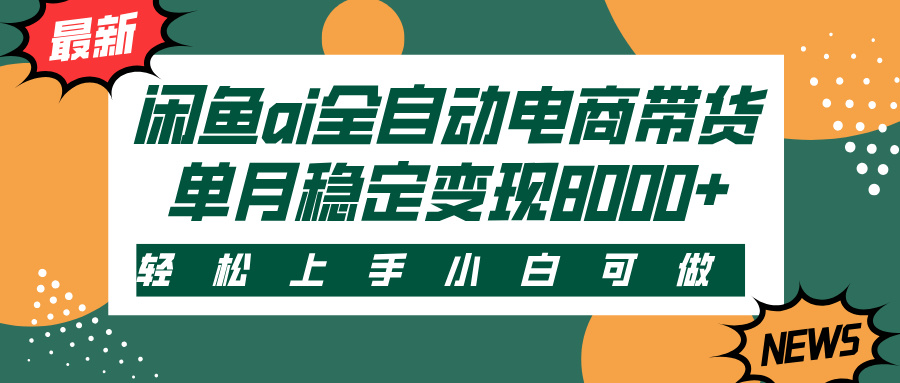 闲鱼ai全自动电商带货，轻松上手，小白可做，单月稳定变现8000+网创吧-网创项目资源站-副业项目-创业项目-搞钱项目搞钱网创吧