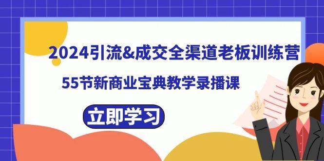 2024引流成交全渠道老板训练营，55节新商业宝典教学录播课网创吧-网创项目资源站-副业项目-创业项目-搞钱项目搞钱网创吧