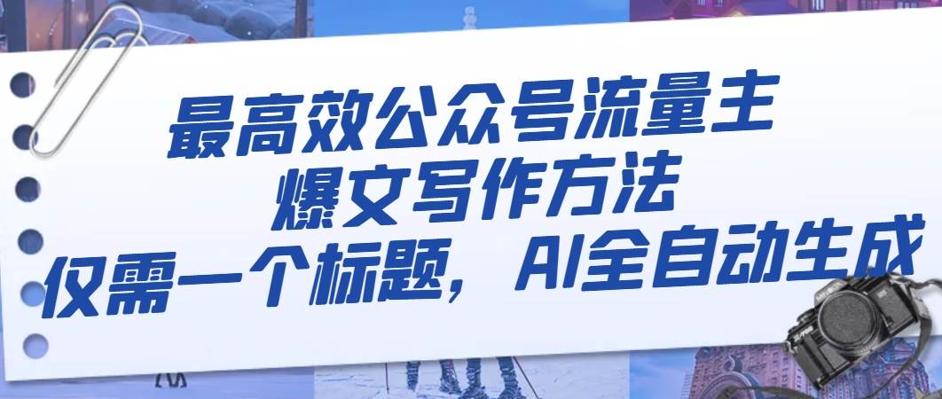 最高效公众号流量主爆文写作方法，仅需一个标题，AI全自动生成网创吧-网创项目资源站-副业项目-创业项目-搞钱项目搞钱网创吧