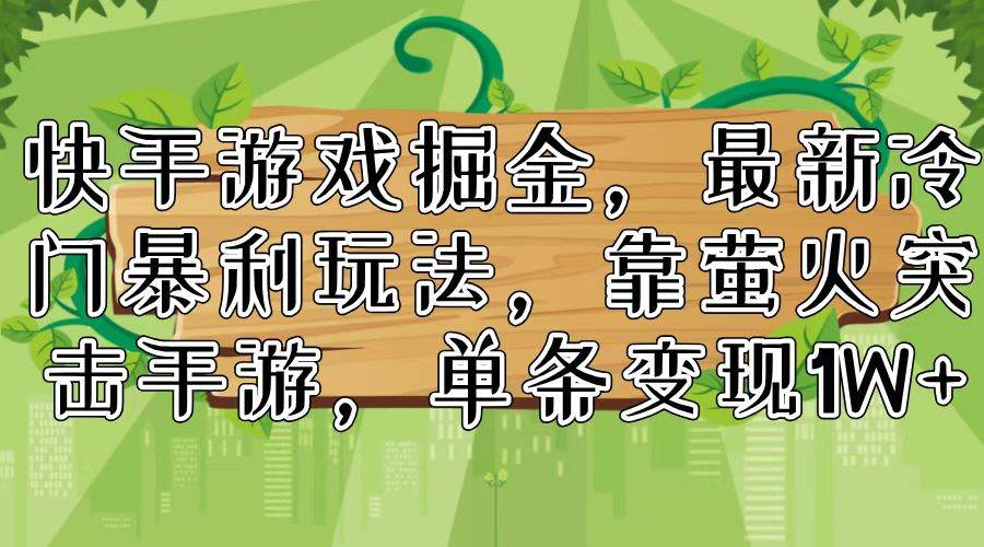 快手游戏掘金，最新冷门暴利玩法，靠萤火突击手游，单条变现1W+搞钱网创吧-网创项目资源站-副业项目-创业项目-搞钱项目搞钱网创吧