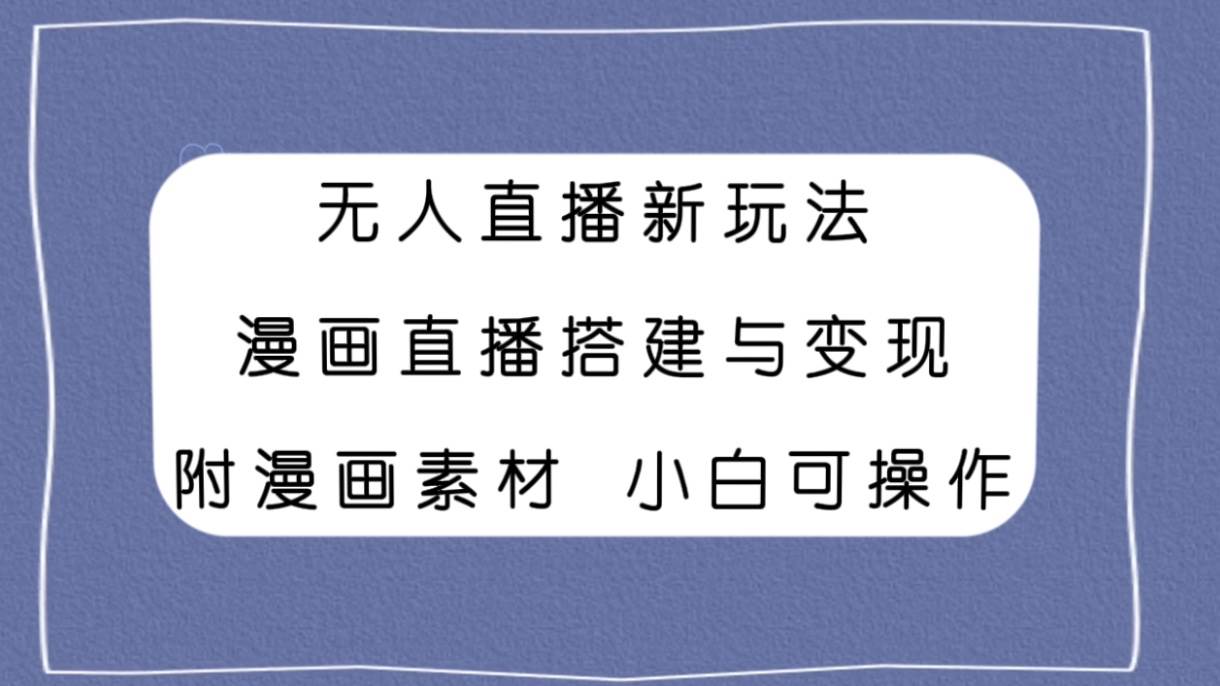 无人直播新玩法，漫画直播搭建与变现，附漫画素材小白也可操作网创吧-网创项目资源站-副业项目-创业项目-搞钱项目搞钱网创吧