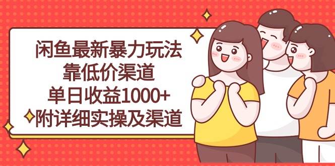 闲鱼最新暴力玩法，靠低价渠道单日收益1000+，附详细实操及渠道搞钱网创吧-网创项目资源站-副业项目-创业项目-搞钱项目搞钱网创吧