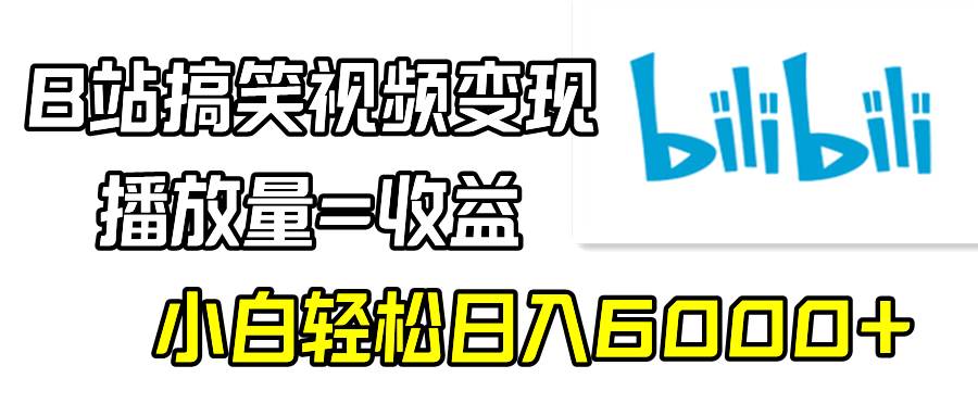 B站搞笑视频变现，播放量=收益，小白轻松日入6000+网创吧-网创项目资源站-副业项目-创业项目-搞钱项目搞钱网创吧