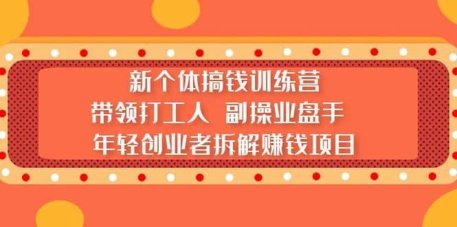新个体搞钱训练营：带领打工人 副操业盘手 年轻创业者拆解赚钱项目网创吧-网创项目资源站-副业项目-创业项目-搞钱项目搞钱网创吧