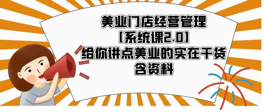 美业门店经营管理【系统课2.0】给你讲点美业的实在干货，含资料搞钱网创吧-网创项目资源站-副业项目-创业项目-搞钱项目搞钱网创吧