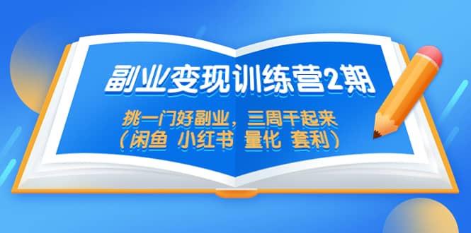 副业变现训练营2期，挑一门好副业，三周干起来（闲鱼 小红书 量化 套利）搞钱网创吧-网创项目资源站-副业项目-创业项目-搞钱项目搞钱网创吧