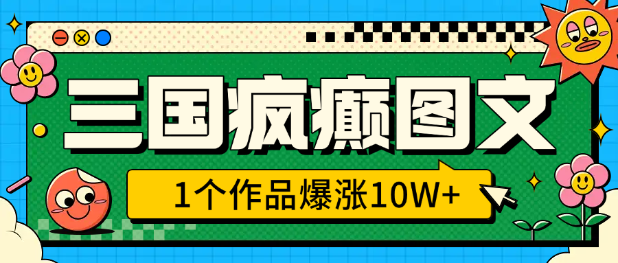 三国疯癫图文，1个作品爆涨10W+，3分钟教会你，趁着风口无脑冲（附详细教学）网创吧-网创项目资源站-副业项目-创业项目-搞钱项目搞钱网创吧