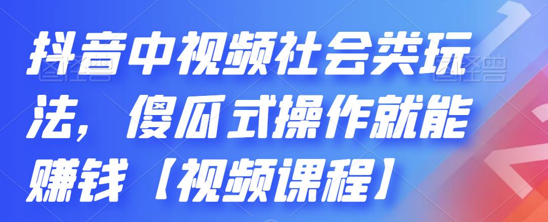 抖音中视频社会类玩法，傻瓜式操作就能赚钱【视频课程】网创吧-网创项目资源站-副业项目-创业项目-搞钱项目搞钱网创吧