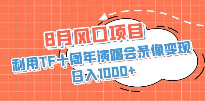 8月风口项目，利用TF十周年演唱会录像变现，日入1000+，简单无脑操作搞钱网创吧-网创项目资源站-副业项目-创业项目-搞钱项目搞钱网创吧