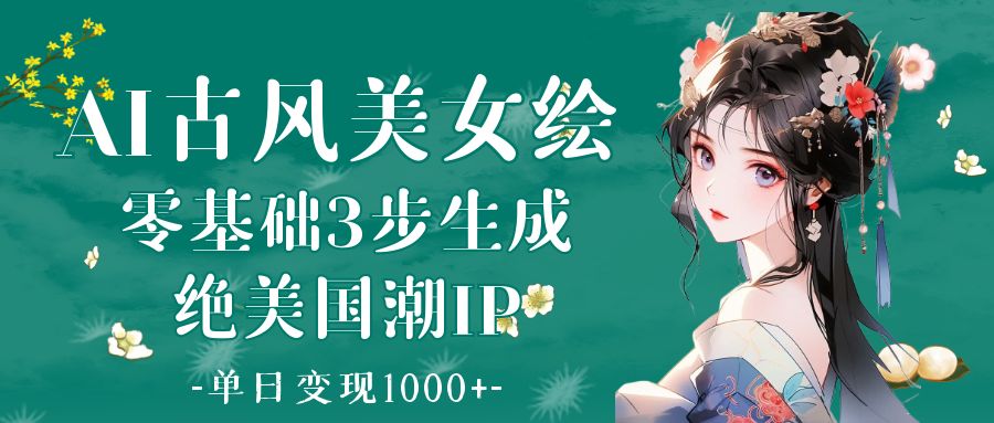 AI古风美女绘：零基础3步生成绝美国潮IP 单日变现1000+网创吧-网创项目资源站-副业项目-创业项目-搞钱项目搞钱网创吧