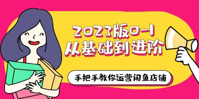 2023版0-1从基础到进阶，手把手教你运营闲鱼店铺（10节视频课）搞钱网创吧-网创项目资源站-副业项目-创业项目-搞钱项目搞钱网创吧