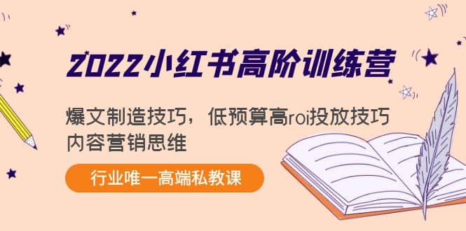 2022小红书高阶训练营：爆文制造技巧，低预算高roi投放技巧，内容营销思维搞钱网创吧-网创项目资源站-副业项目-创业项目-搞钱项目搞钱网创吧