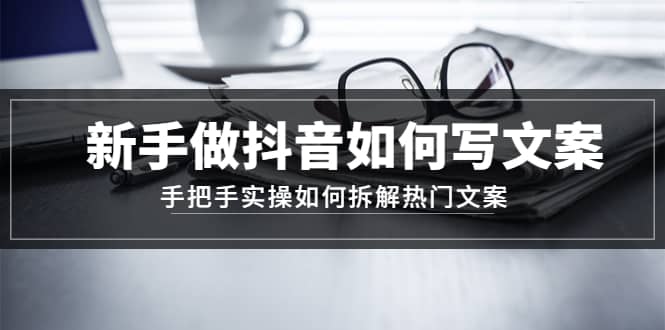 新手做抖音如何写文案，手把手实操如何拆解热门文案搞钱网创吧-网创项目资源站-副业项目-创业项目-搞钱项目搞钱网创吧