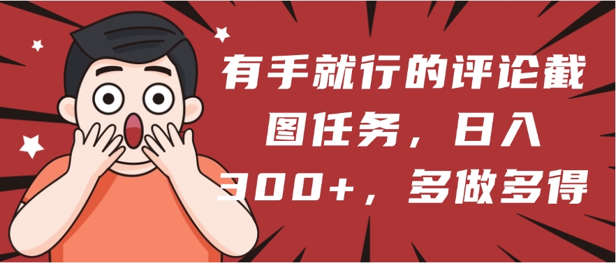 有手就行的评论截图任务，一分钟一块钱，日入300+，多做多得网创吧-网创项目资源站-副业项目-创业项目-搞钱项目搞钱网创吧