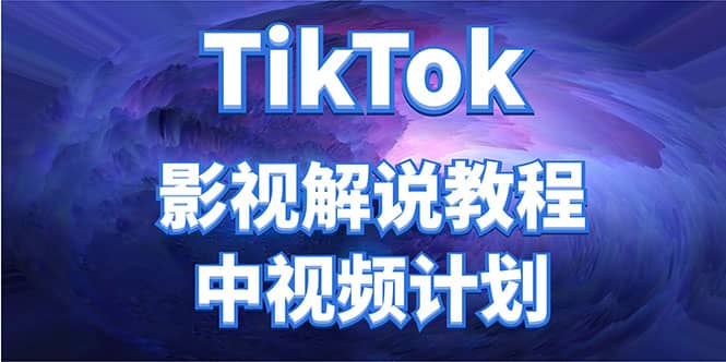 外面收费2980元的TikTok影视解说、中视频教程搞钱网创吧-网创项目资源站-副业项目-创业项目-搞钱项目搞钱网创吧