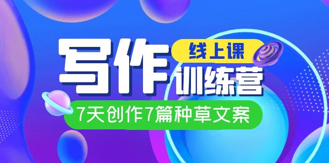 线上创作写作训练营，7天创作7篇种草文案（7节直播课）网创吧-网创项目资源站-副业项目-创业项目-搞钱项目搞钱网创吧