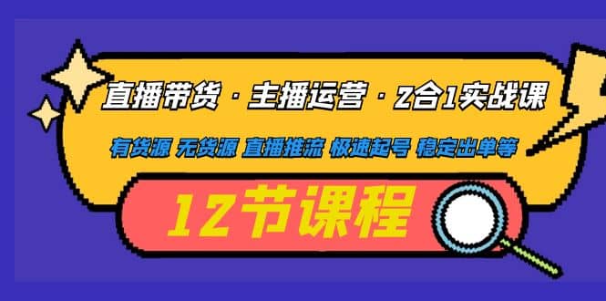 直播带货·主播运营2合1实战课 有货源 无货源 直播推流 极速起号 稳定出单网创吧-网创项目资源站-副业项目-创业项目-搞钱项目搞钱网创吧