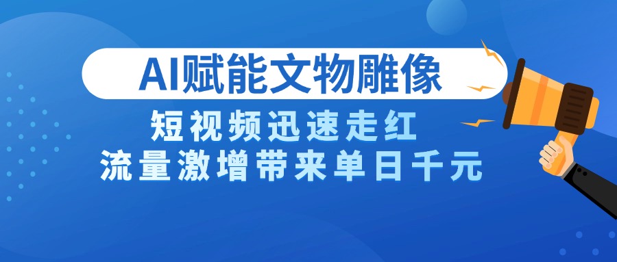 AI技术赋能文物雕像创作，短视频迅速走红，流量激增带来单日千元网创吧-网创项目资源站-副业项目-创业项目-搞钱项目搞钱网创吧