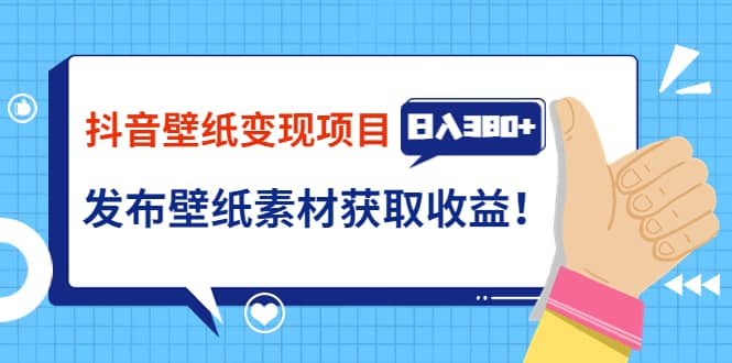 抖音壁纸变现项目：实战日入380+发布壁纸素材获取收益！网创吧-网创项目资源站-副业项目-创业项目-搞钱项目搞钱网创吧