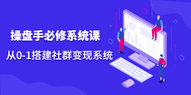 操盘手必修系统课，从0-1搭建社群变现系统价值999元网创吧-网创项目资源站-副业项目-创业项目-搞钱项目搞钱网创吧