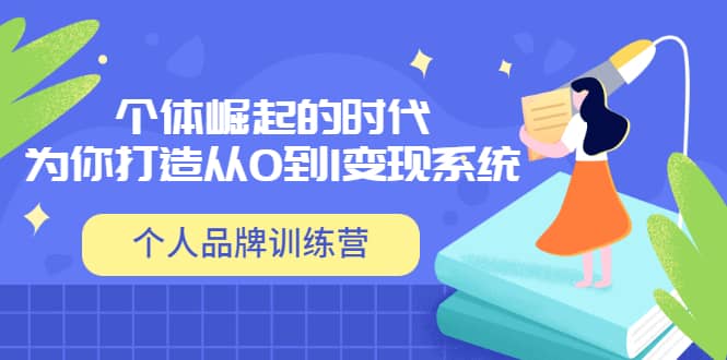 「个人品牌训练营」个体崛起的时代，为你打造从0到1变现系统（12节视频课）搞钱网创吧-网创项目资源站-副业项目-创业项目-搞钱项目搞钱网创吧
