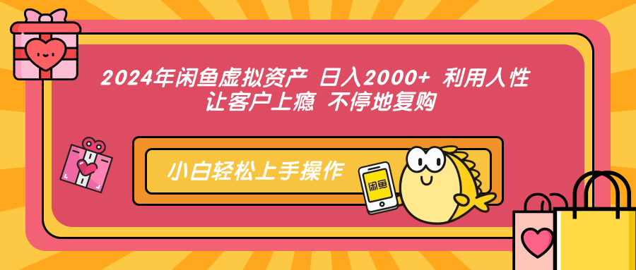 2024年闲鱼虚拟资产 日入2000+ 利用人性 让客户上瘾 不停地复购网创吧-网创项目资源站-副业项目-创业项目-搞钱项目搞钱网创吧