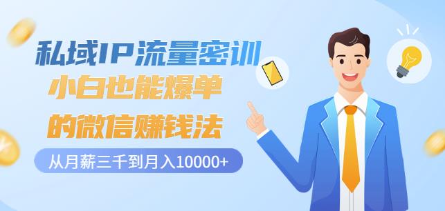 私域IP流量密训：小白也能爆单的微信赚钱法，从月薪三千到月入10000+网创吧-网创项目资源站-副业项目-创业项目-搞钱项目搞钱网创吧