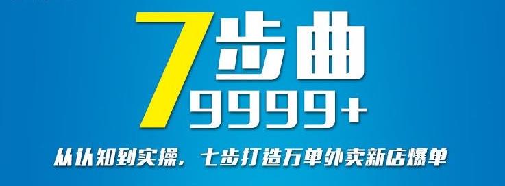 从认知到实操，七部曲打造9999+单外卖新店爆单搞钱网创吧-网创项目资源站-副业项目-创业项目-搞钱项目搞钱网创吧