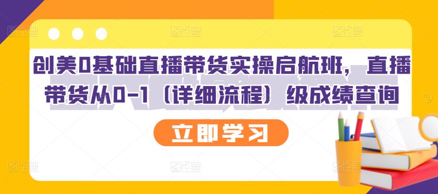 创美0基础直播带货实操启航班，直播带货从0-1（详细流程）搞钱网创吧-网创项目资源站-副业项目-创业项目-搞钱项目搞钱网创吧