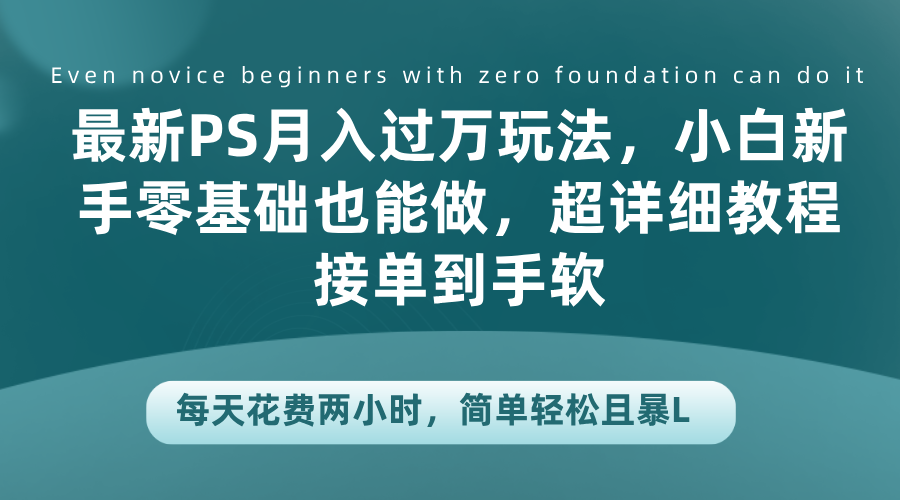 最新PS月入过万玩法，小白新手零基础也能做，超详细教程接单到手软，每天花费两小时，简单轻松且暴L网创吧-网创项目资源站-副业项目-创业项目-搞钱项目搞钱网创吧