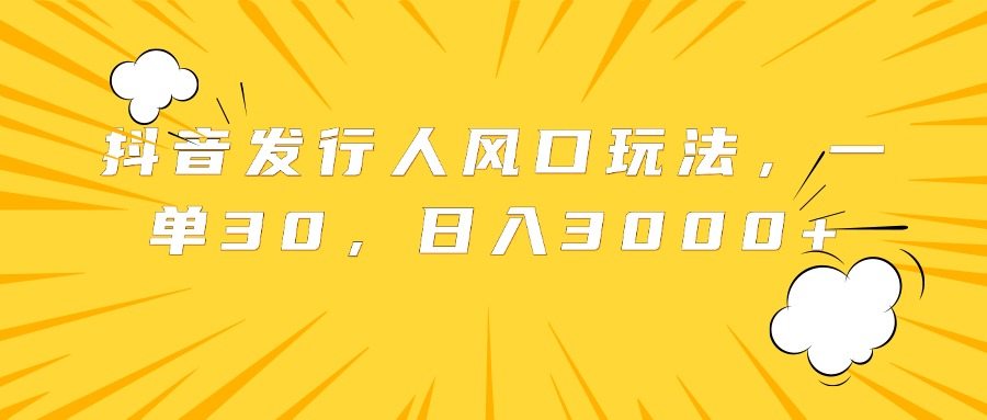 抖音发行人风口玩法，一单30，日入3000+网创吧-网创项目资源站-副业项目-创业项目-搞钱项目搞钱网创吧