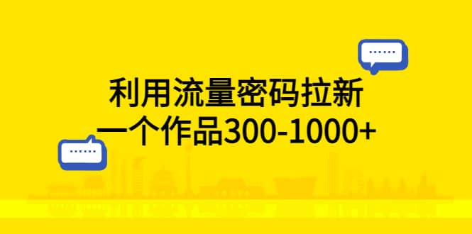 利用流量密码拉新，一个作品300-1000+网创吧-网创项目资源站-副业项目-创业项目-搞钱项目搞钱网创吧